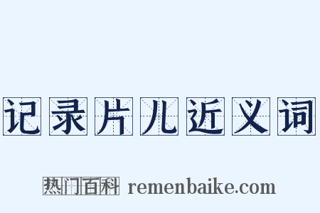 记录片儿近义词是什么意思的图片